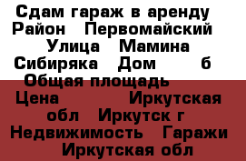 Сдам гараж в аренду › Район ­ Первомайский › Улица ­ Мамина-Сибиряка › Дом ­ 102 б › Общая площадь ­ 60 › Цена ­ 6 000 - Иркутская обл., Иркутск г. Недвижимость » Гаражи   . Иркутская обл.